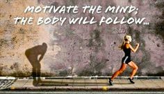 Motivate the mind - body will follow